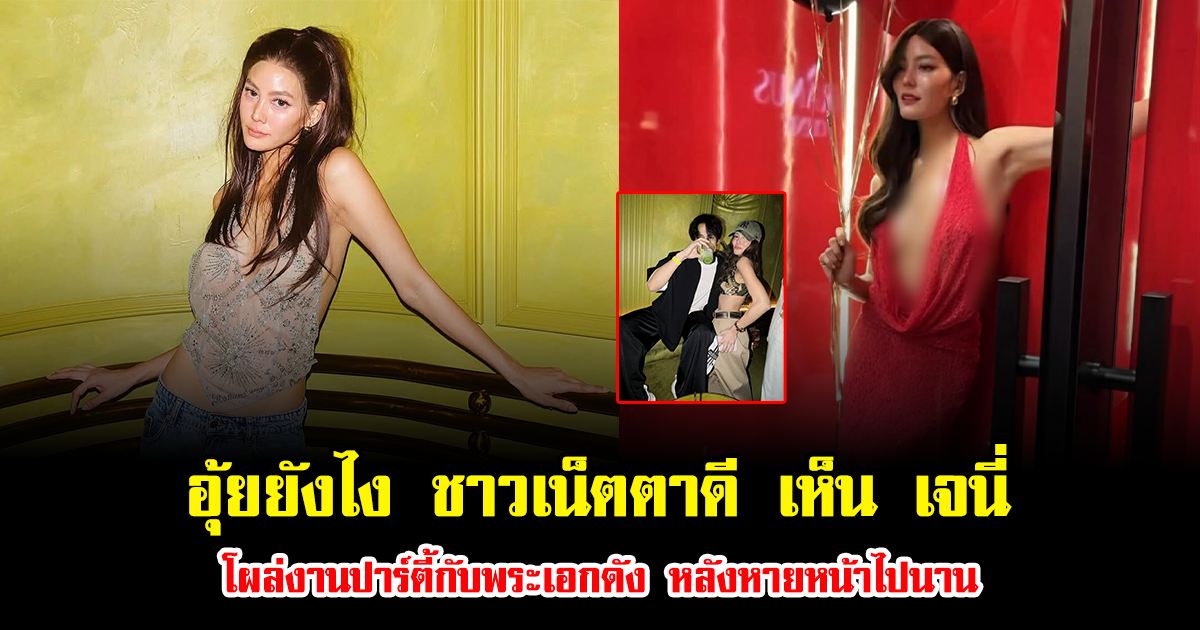 อุ้ยยังไง ชาวเน็ตตาดี เห็น เจนี่ โผล่งานปาร์ตี้กับพระเอกดัง หลังหายหน้าไปนาน