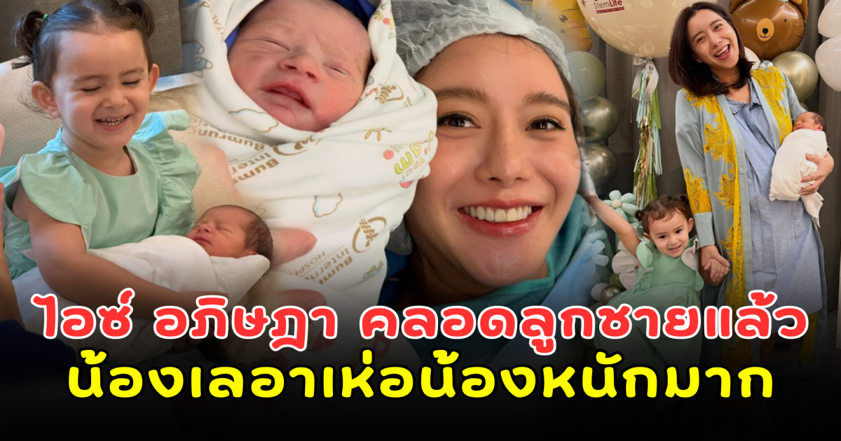 ไอซ์ อภิษฎา คลอดลูกชายคนที่ 2 แล้ว น้องเลอาเห่อน้องหนักมาก