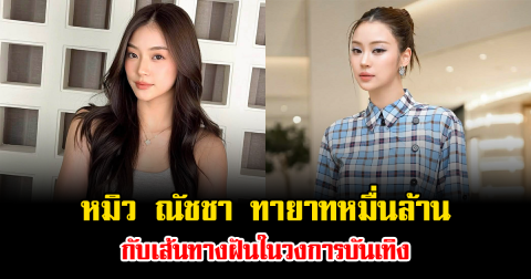 ไม่ธรรมดา รู้จัก หมิว ณัชชา ทายาทหมื่นล้าน กับเส้นทางฝันในวงการบันเทิง