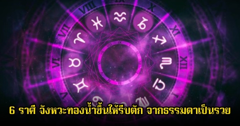 หมอเค้ก เปิดดวงชะตา 6 ราศี จังหวะทองน้ำขึ้นให้รีบตัก จากธรรมดาเป็นรวย