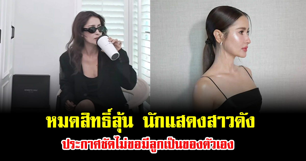 หมดสิทธิ์ลุ้น นักแสดงสาวดัง ประกาศชัดไม่ขอมีลูกเป็นของตัวเอง