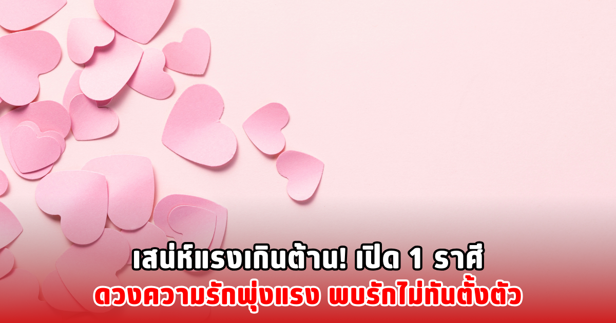 เสน่ห์แรงเกินต้าน! เปิด 1 ราศีดวงความรักพุ่งแรง พบรักไม่ทันตั้งตัว