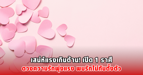 เสน่ห์แรงเกินต้าน! เปิด 1 ราศีดวงความรักพุ่งแรง พบรักไม่ทันตั้งตัว