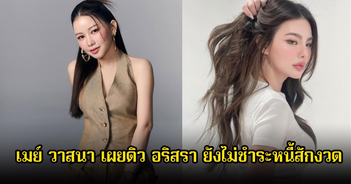 เมย์ วาสนา เผยดิว อริสรา ยังไม่ชำระหนี้สักงวด ลั่นยังไม่พร้อมเจอ