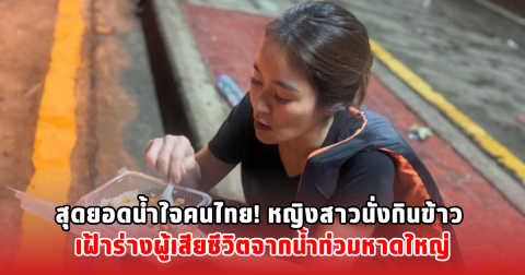 สุดยอดน้ำใจคนไทย! หญิงสาวนั่งกินข้าว เฝ้าร่างผู้เสียชีวิตจากน้ำท่วมหาดใหญ่