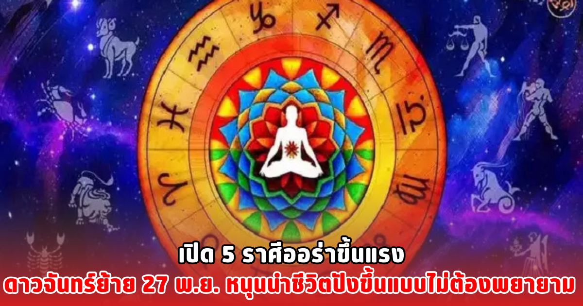 เปิด 5 ราศีออร่าขึ้นแรง ดาวจันทร์ย้าย 27 พ.ย. หนุนนำชีวิตปังขึ้นแบบไม่ต้องพยายาม