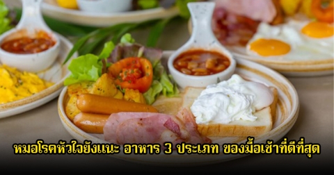 หมอโรคหัวใจยังแนะ อาหาร 3 ประเภท ของมื้อเช้าที่ดีที่สุด ลดความดันได้