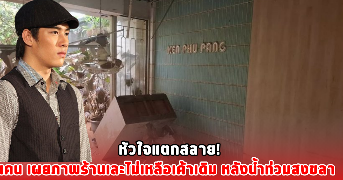 หัวใจแตกสลาย! เคน เผยภาพร้านเละไม่เหลือเค้าเดิม หลังน้ำท่วมสงขลา