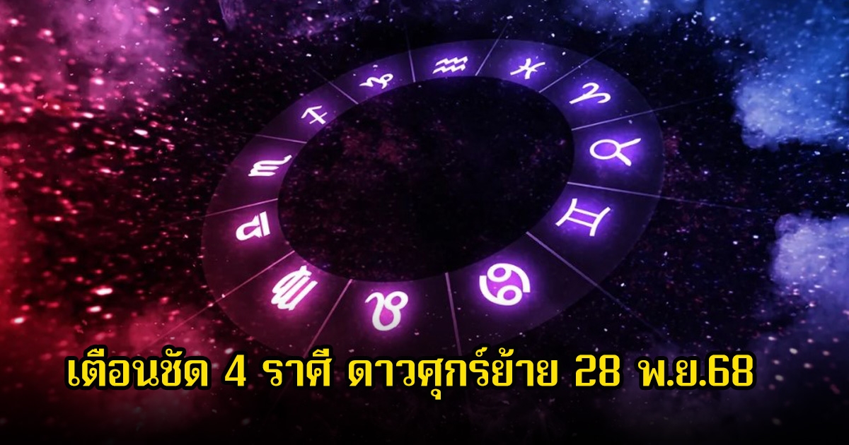 อ.ไวท์ เตือนชัด 4 ราศี ดาวศุกร์ย้าย 28 พ.ย.68 ระวังอารมณ์และเรื่องคนรอบตัว