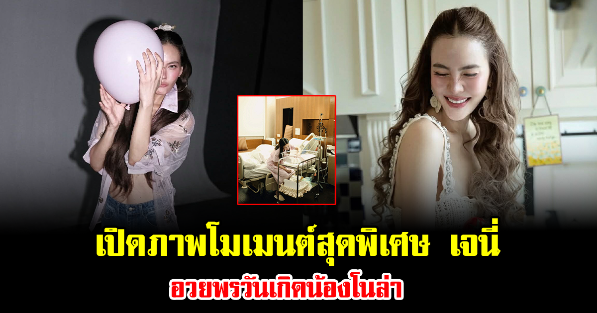 เปิดภาพโมเมนต์สุดพิเศษ เจนี่ เทียนโพธิ์สุวรรณ อวยพรวันเกิดน้องโนล่า หลายคนยังไม่เคยเห็น