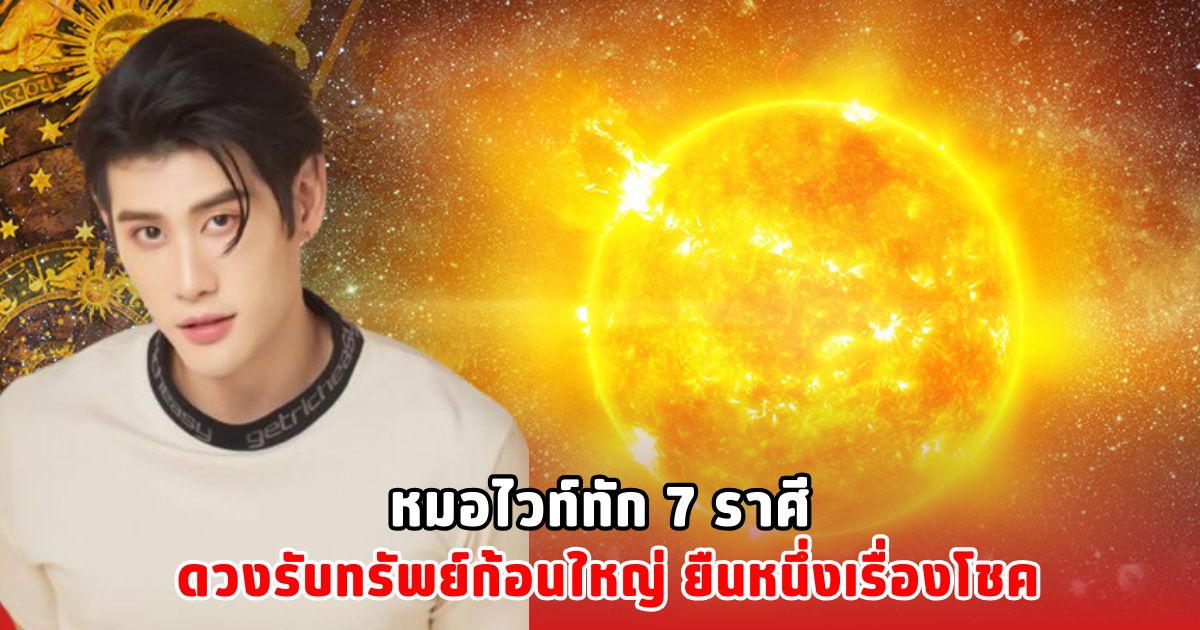 หมอไวท์ทัก 7 ราศี ดวงรับทรัพย์ก้อนใหญ่ ยืนหนึ่งเรื่องโชค