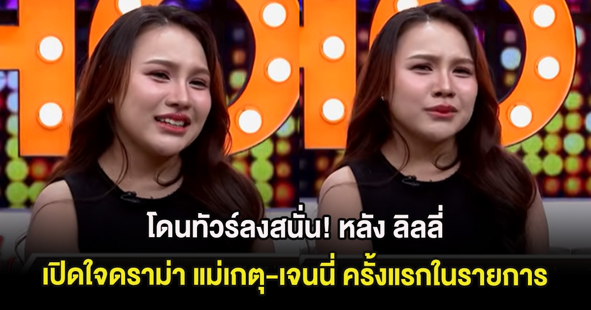 โดนทัวร์ลงสนั่น! หลัง ลิลลี่ เปิดใจดราม่า แม่เกตุ-เจนนี่ ครั้งแรกในรายการ