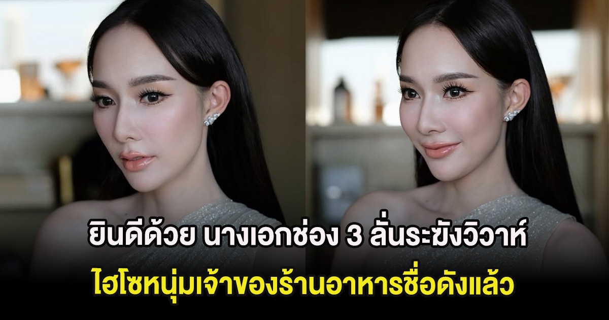 ยินดีด้วย นางเอกช่อง 3 ลั่นระฆังวิวาห์ ไฮโซหนุ่มเจ้าของร้านอาหารชื่อดังแล้ว