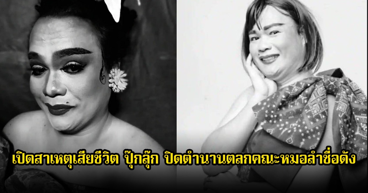 เปิดสาเหตุเสียชีวิต ปุ๊กลุ๊ก ปิดตำนานตลกคณะหมอลำชื่อดัง