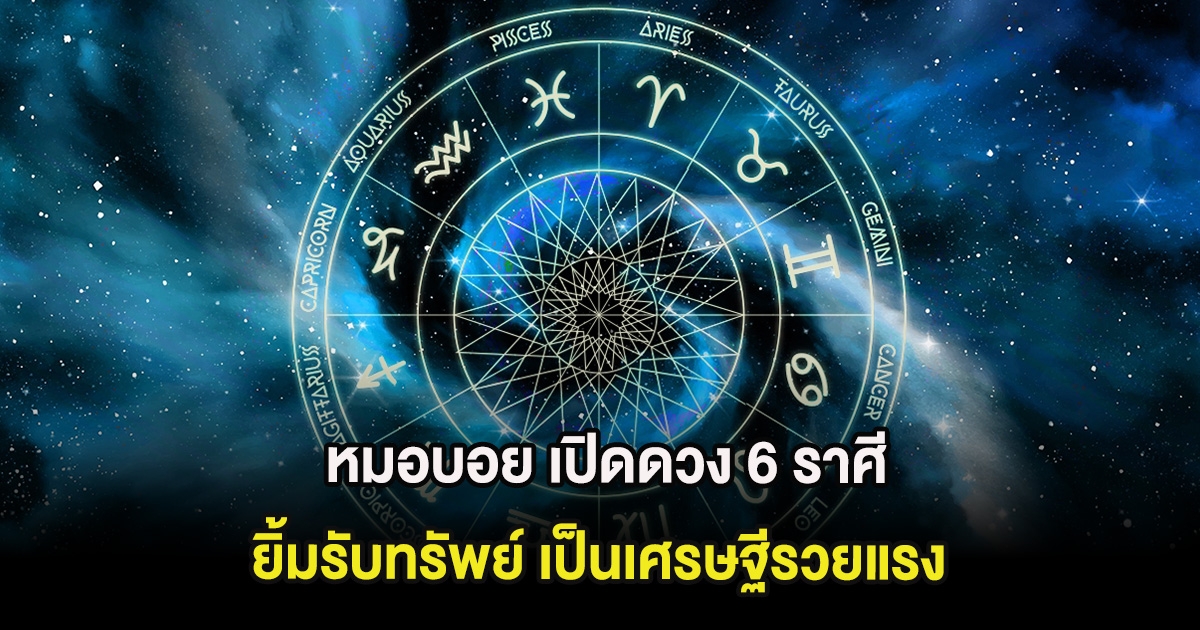 หมอบอย เปิดดวง 6 ราศี ยิ้มรับทรัพย์ เป็นเศรษฐีรวยแรง