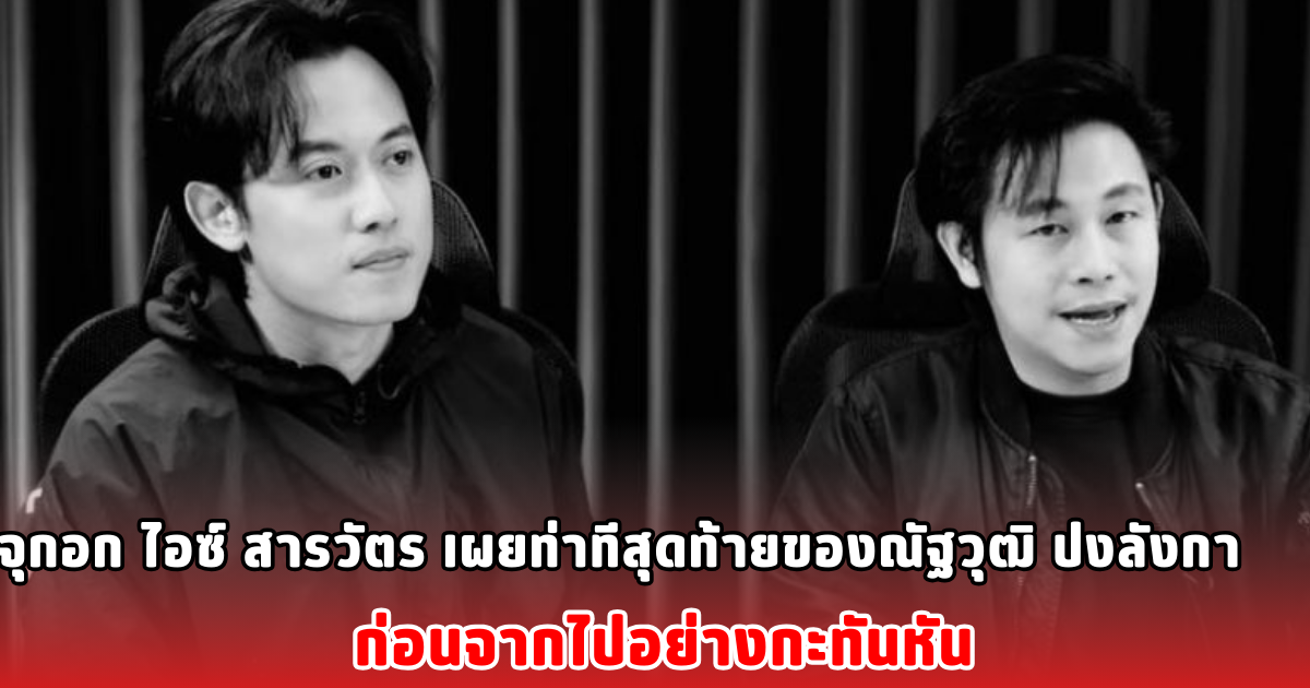 จุกอก ไอซ์ สารวัตร เผยท่าทีสุดท้ายของณัฐวุฒิ ปงลังกา ก่อนจากไปอย่างกะทันหัน