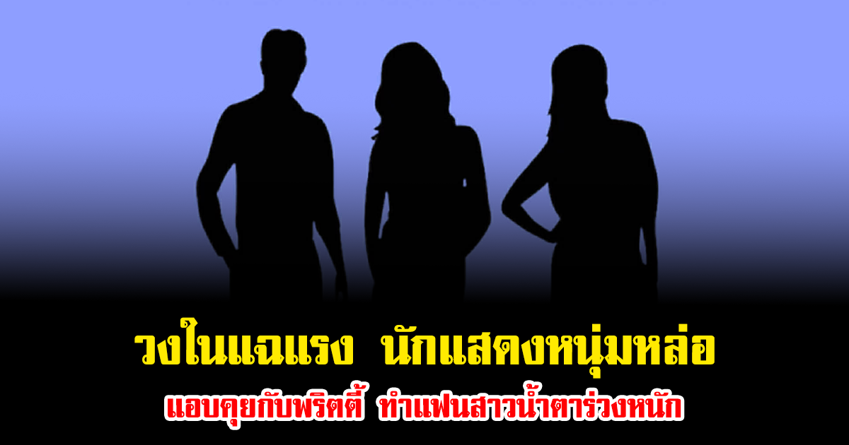 อุ๊ย วงในแฉแรง นักแสดงหนุ่มหล่อ รักหมดโปร แอบคุยกับพริตตี้ ทำแฟนสาวน้ำตาร่วงหนัก