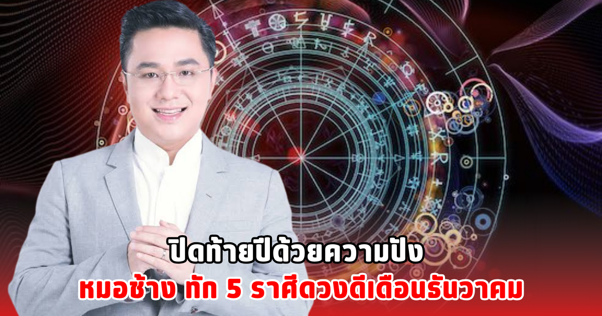 ปิดท้ายปีด้วยความปัง หมอช้าง ทัก 5 ราศีดวงดีเดือนธันวาคม