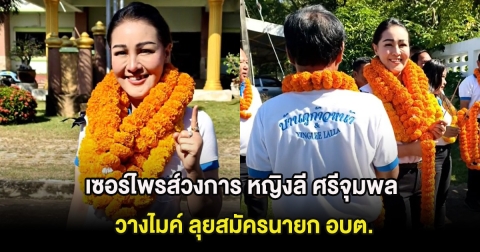 เซอร์ไพรส์วงการ หญิงลี ศรีจุมพล วางไมค์ ลุยสมัครนายก อบต.