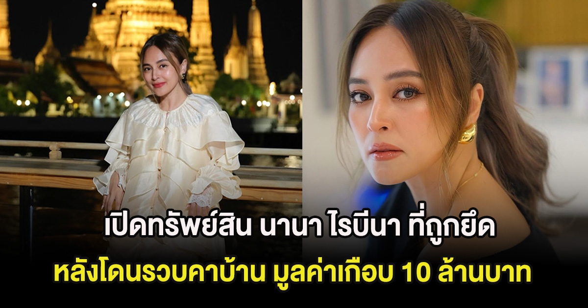 เปิดทรัพย์สิน นานา ไรบีนา ที่ถูกยึด หลังโดนรวบคาบ้าน มูลค่าเกือบ 10 ล้านบาท