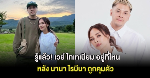 รู้แล้ว! เวย์ ไทเทเนียม อยู่ที่ไหน หลัง นานา ไรบีนา ถูกคุมตัว