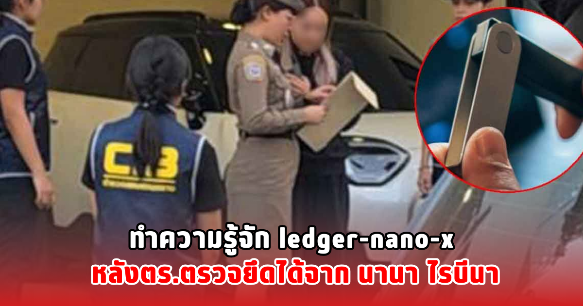 ทำความรู้จัก ledger-nano-x หลังตร.ตรวจยึดได้จาก นานา ไรบีนา