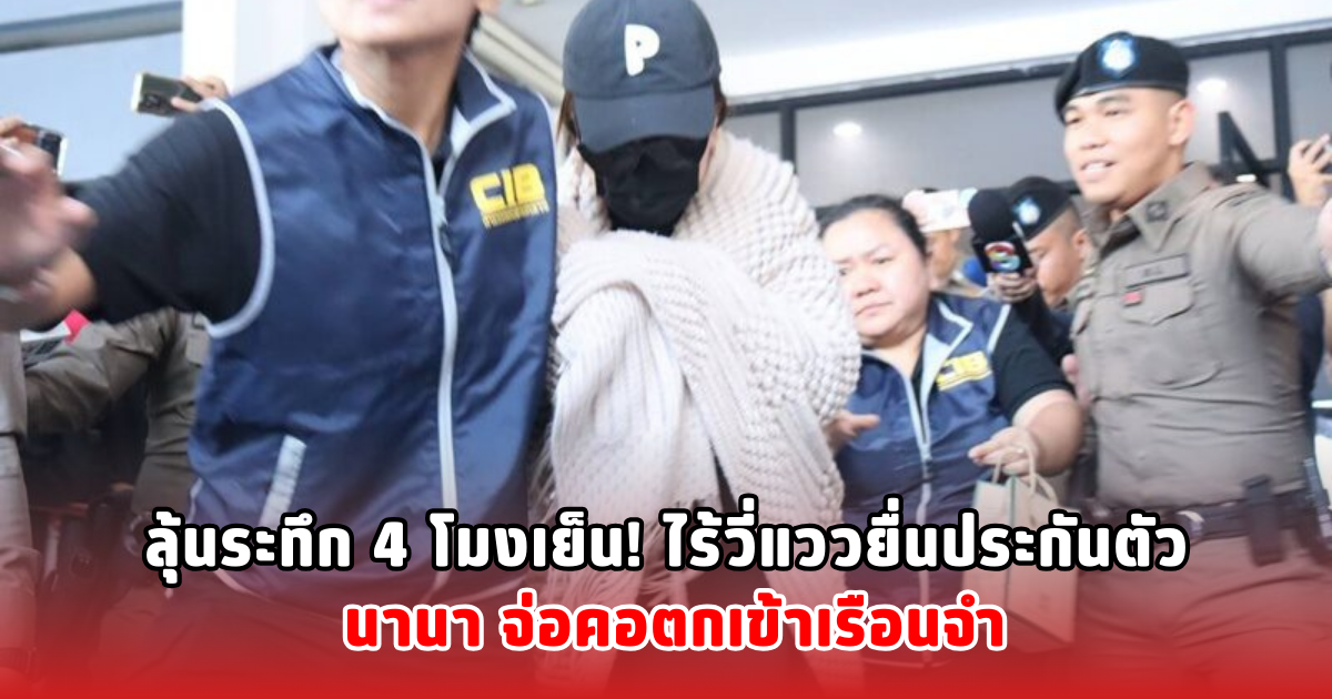 ลุ้นระทึก 4 โมงเย็น! ไร้วี่แววยื่นประกันตัว นานา จ่อคอตกเข้าเรือนจำ