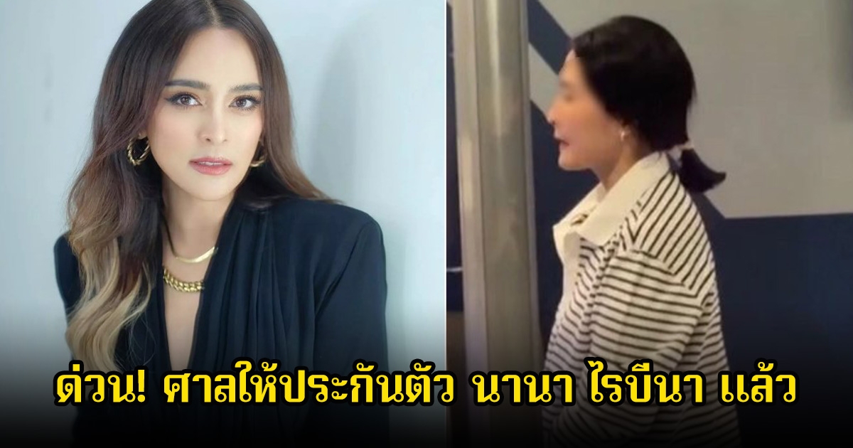 ด่วน! ศาลให้ประกันตัว นานา ไรบีนา แล้ว