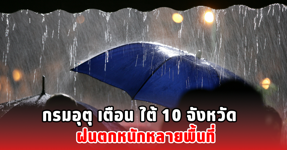 กรมอุตุ เตือน ใต้ 10 จังหวัด ฝนตกหนักหลายพื้นที่