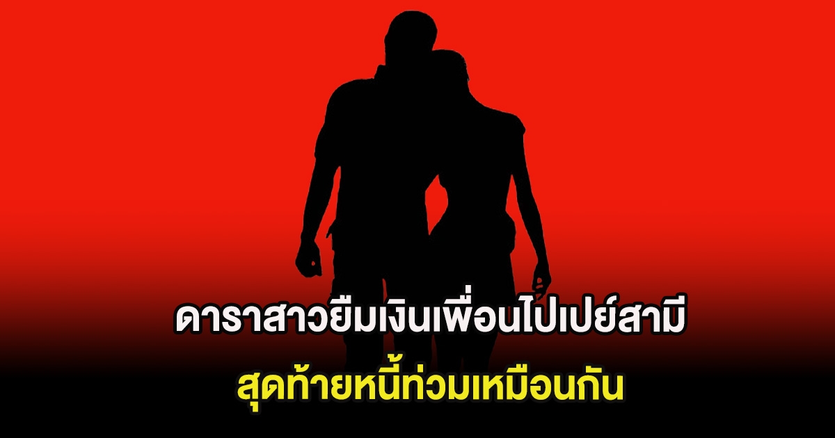 เพจดังแฉแรง ดาราสาวยืมเงินเพื่อนไปเปย์สามี สุดท้ายหนี้ท่วมเหมือนกัน