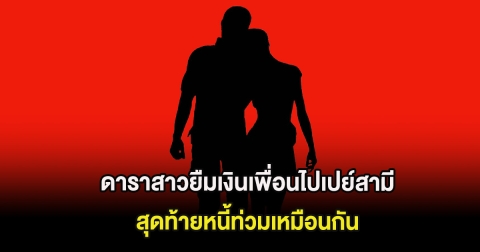 เพจดังแฉแรง ดาราสาวยืมเงินเพื่อนไปเปย์สามี สุดท้ายหนี้ท่วมเหมือนกัน