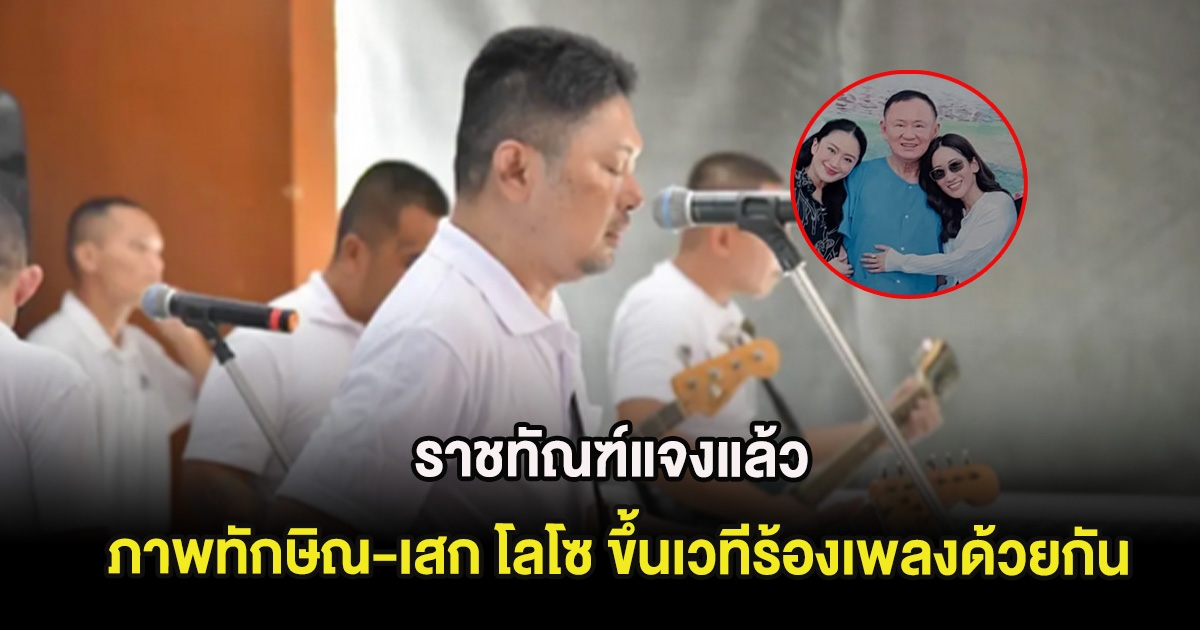 ราชทัณฑ์แจงแล้ว ภาพทักษิณ-เสก โลโซ ขึ้นเวทีร้องเพลงด้วยกัน