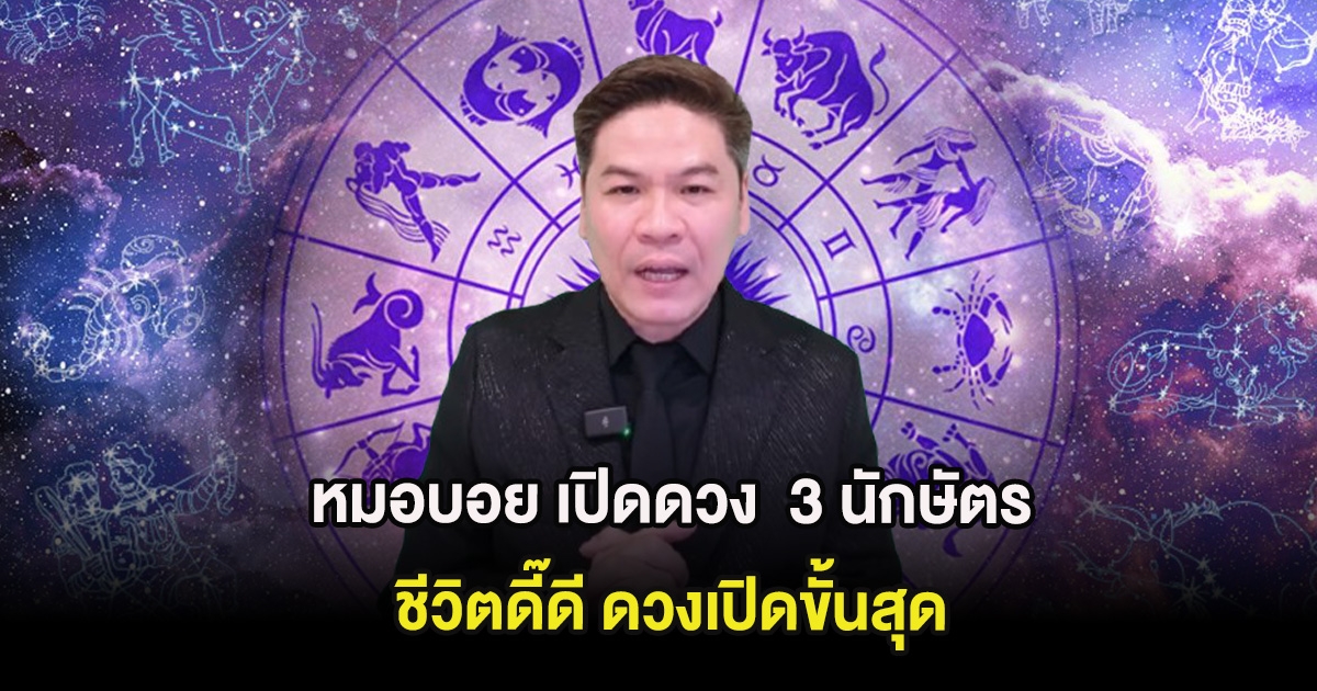 หมอบอย เปิดดวง  3 นักษัตร ชีวิตดี๊ดี ดวงเปิดขั้นสุด