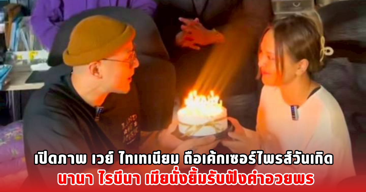 เปิดภาพ เวย์ ไทเทเนียม ถือเค้กเซอร์ไพรส์วันเกิด นานา ไรบีนา เมียนั่งยิ้มรับฟังคำอวยพร