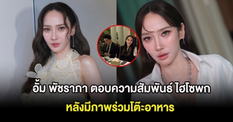 ไม่ต้องเดาเเล้ว อั้ม พัชราภา ตอบความสัมพันธ์ ไฮโซพก หลังมีภาพร่วมโต๊ะอาหาร