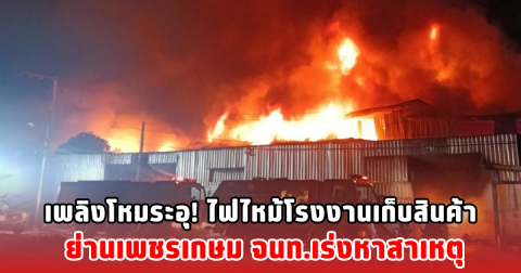 เพลิงโหมระอุ! ไฟไหม้โรงงานเก็บสินค้า ย่านเพชรเกษม จนท.เร่งหาสาเหตุ