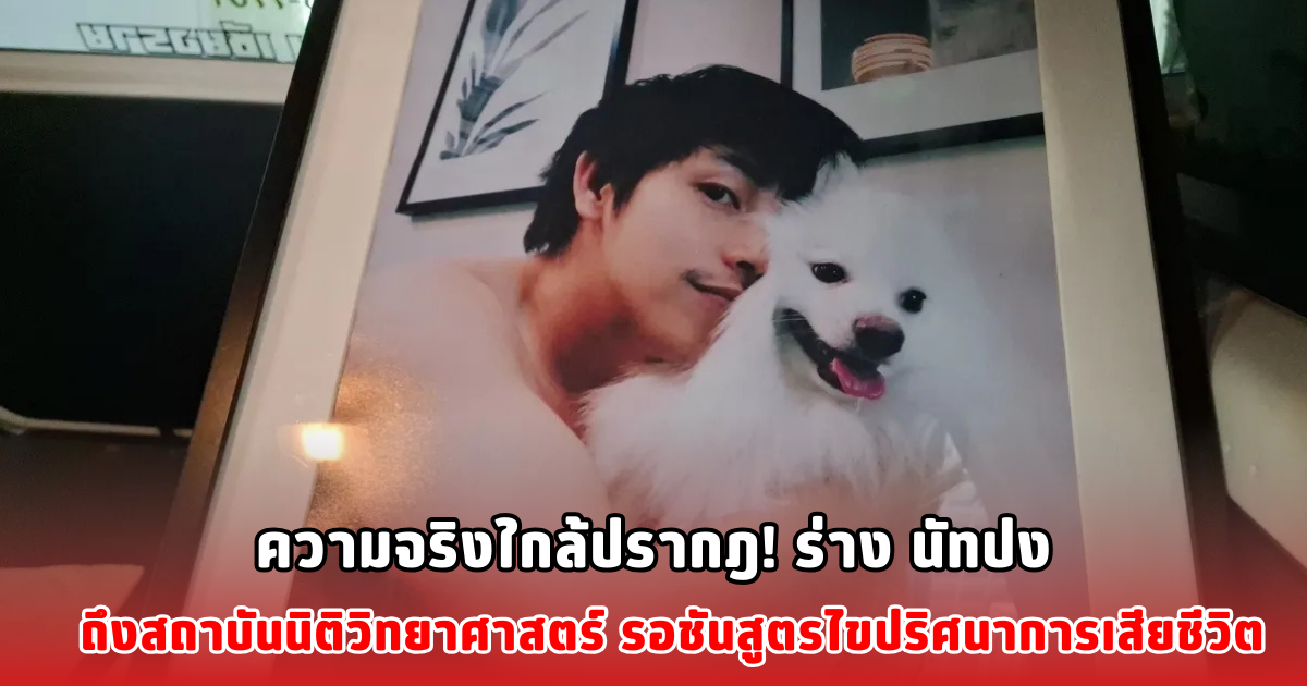 ความจริงใกล้ปรากฎ! ร่าง นัทปง ถึงสถาบันนิติวิทยาศาสตร์ รอชันสูตรไขปริศนาการเสียชีวิต