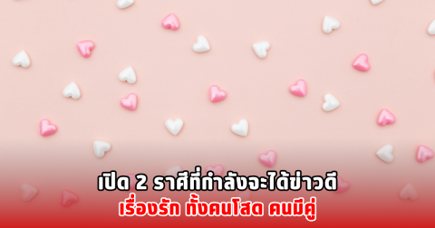 เปิด 2 ราศีที่กำลังจะได้ข่าวดีเรื่องรัก ทั้งคนโสด คนมีคู่