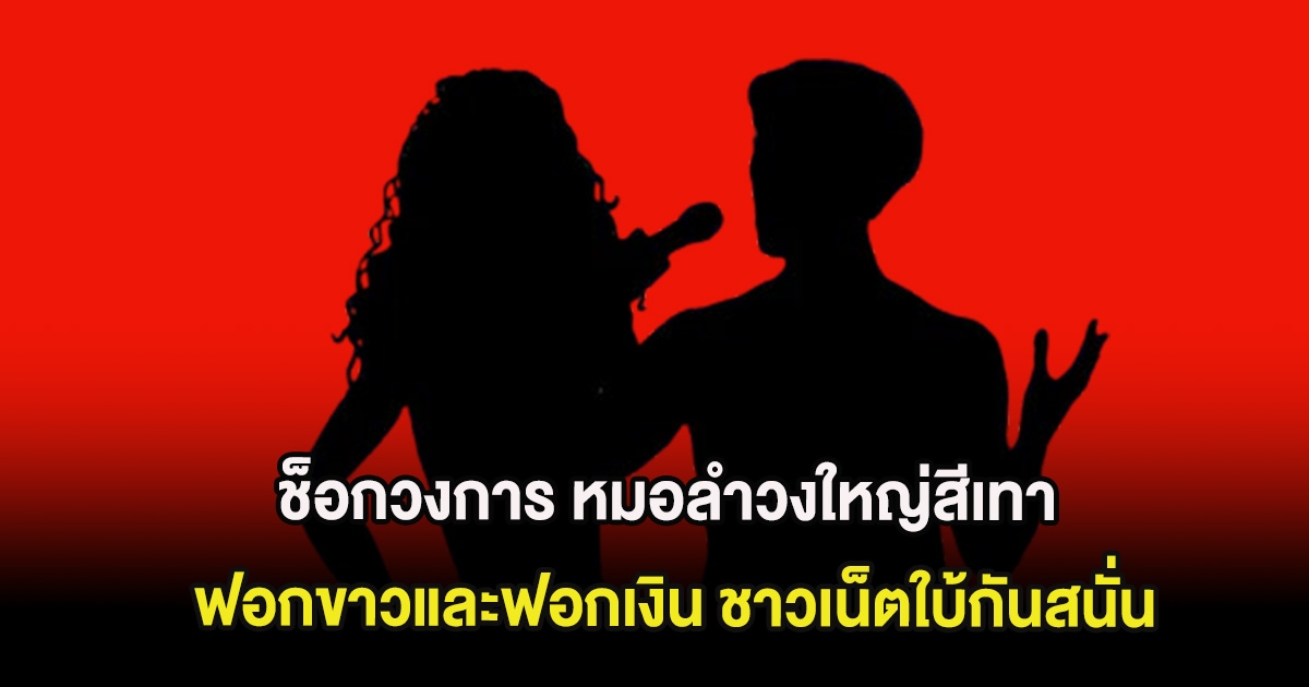 ช็อกวงการ หมอลำวงใหญ่สีเทา ฟอกขาวและฟอกเงิน ชาวเน็ตใบ้กันสนั่น