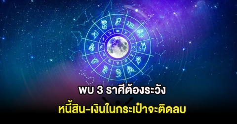 พบ 3 ราศีต้องระวัง หนี้สิน-เงินในกระเป๋าจะติดลบ
