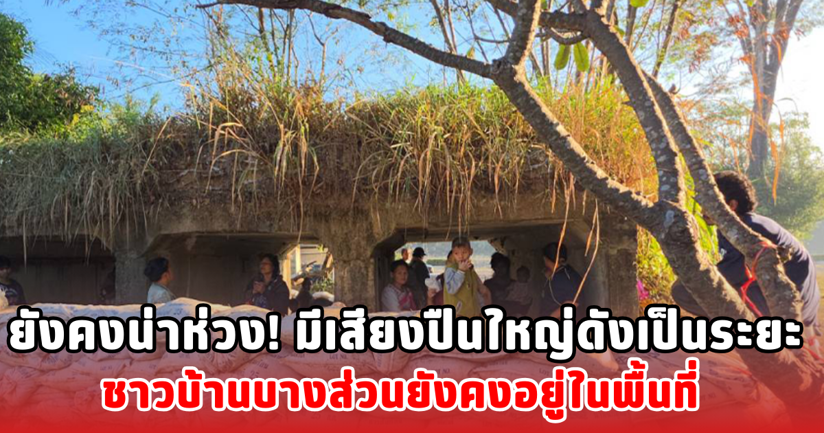 ยังคงน่าห่วง! มีเสียงปืนใหญ่ดังเป็นระยะ ชาวบ้านบางส่วนยังคงอยู่ในพื้นที่