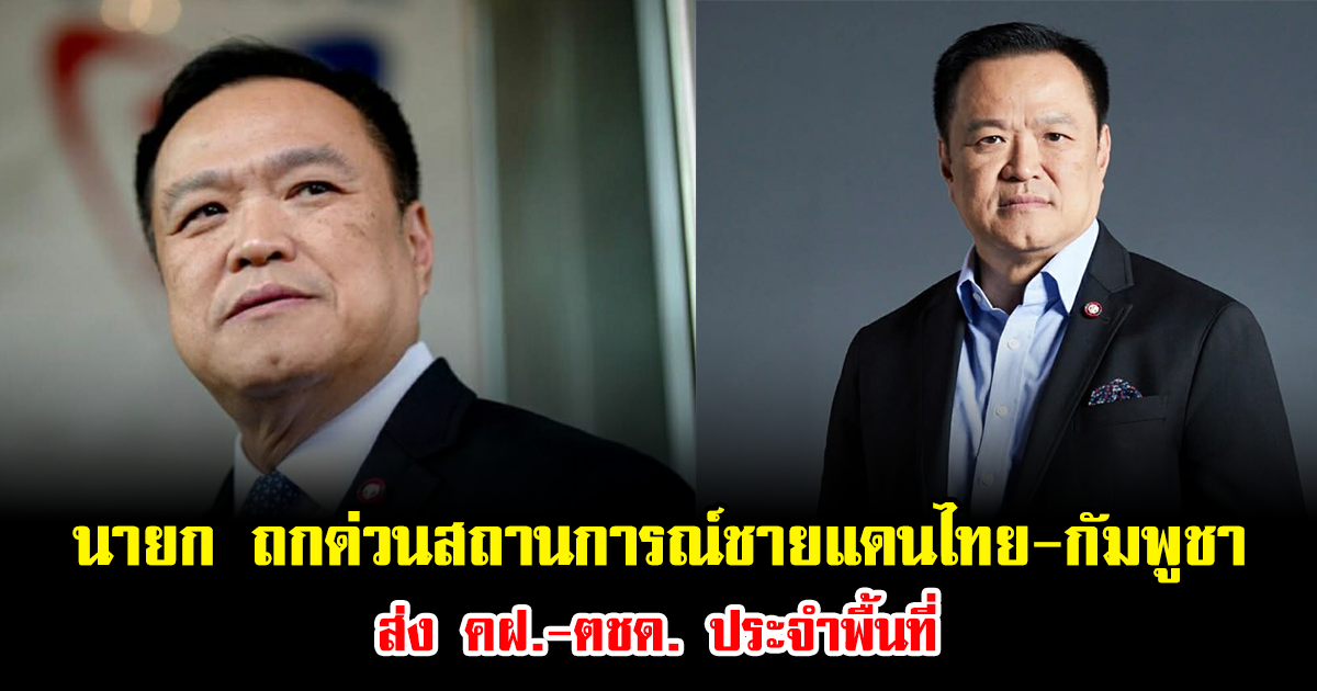 นายก ถกด่วนสถานการณ์ตึงเครียดชายแดนไทย-กัมพูชา ส่ง คฝ.-ตชด. ประจำพื้นที่