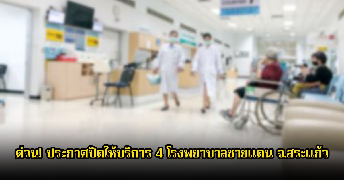 ด่วน! ประกาศปิดให้บริการ 4 โรงพยาบาลชายแดน จ.สระแก้ว แล้ว