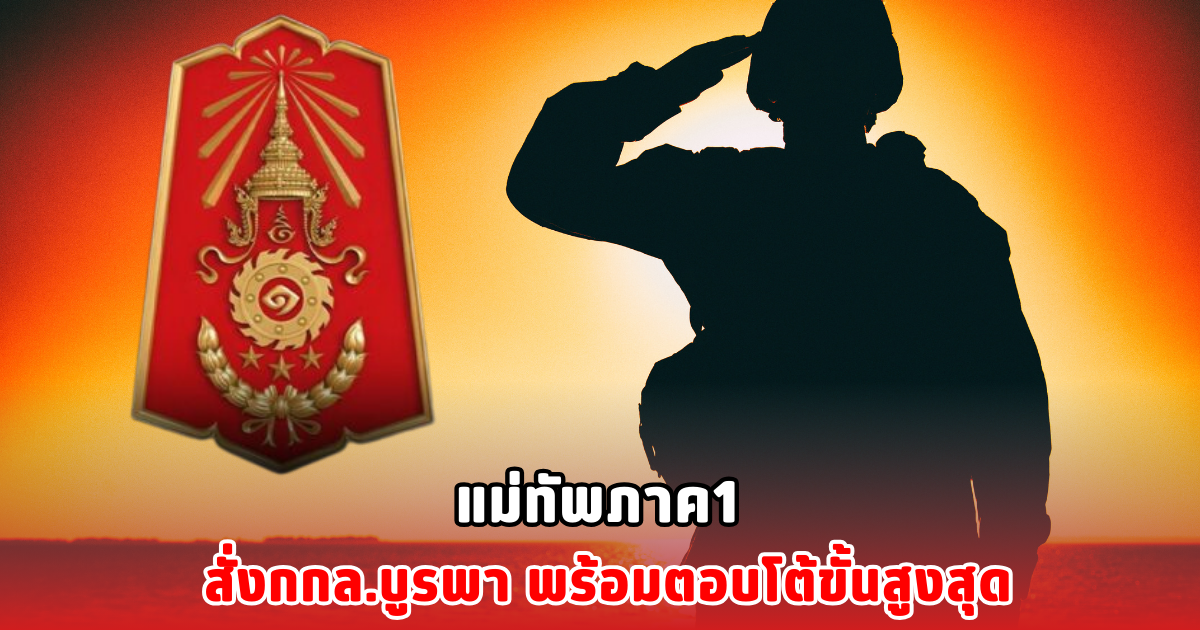 แม่ทัพภาค 1 สั่งกกล.บูรพา พร้อมตอบโต้ขั้นสูงสุด