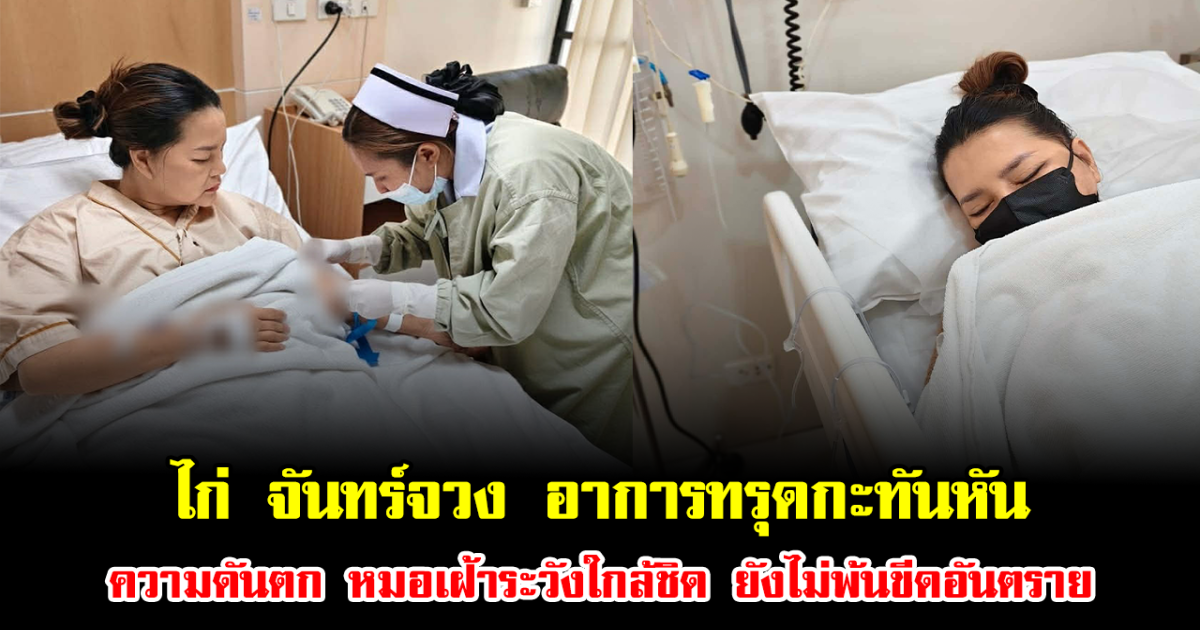 แฟนๆเป็นห่วง ไก่ จันทร์จวง อาการทรุดกะทันหัน ความดันตก หมอเฝ้าระวังใกล้ชิด ยังไม่พ้นขีดอันตราย