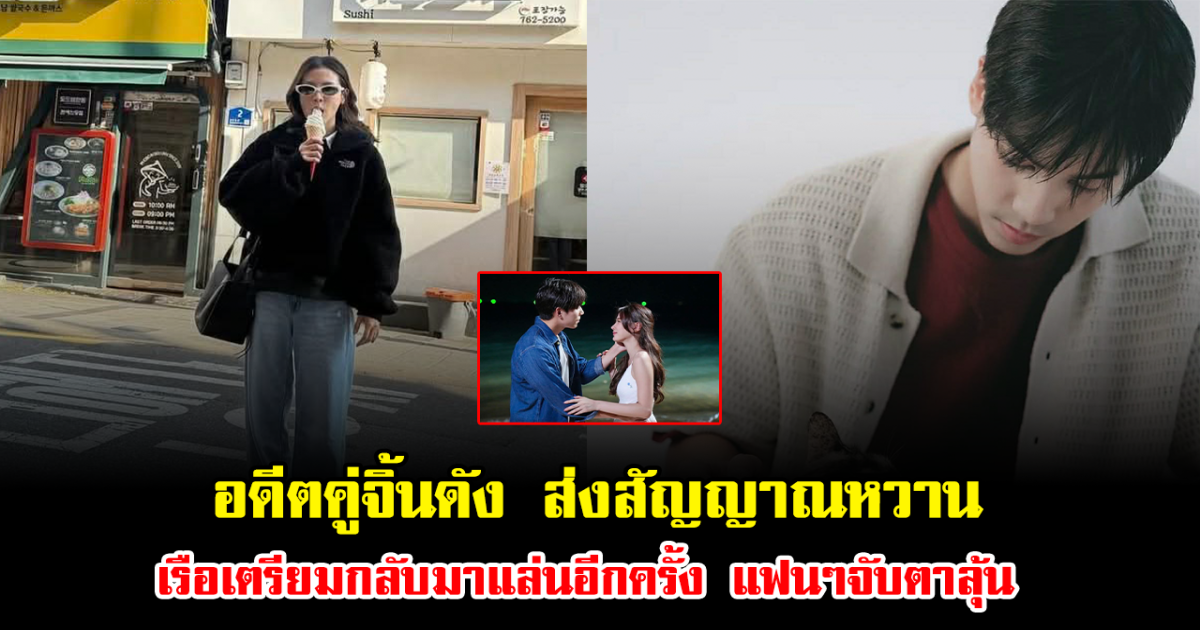 กรี๊ด อดีตคู่จิ้นดัง ส่งสัญญาณหวาน เรือเตรียมกลับมาแล่นอีกครั้ง แฟนๆจับตาลุ้น