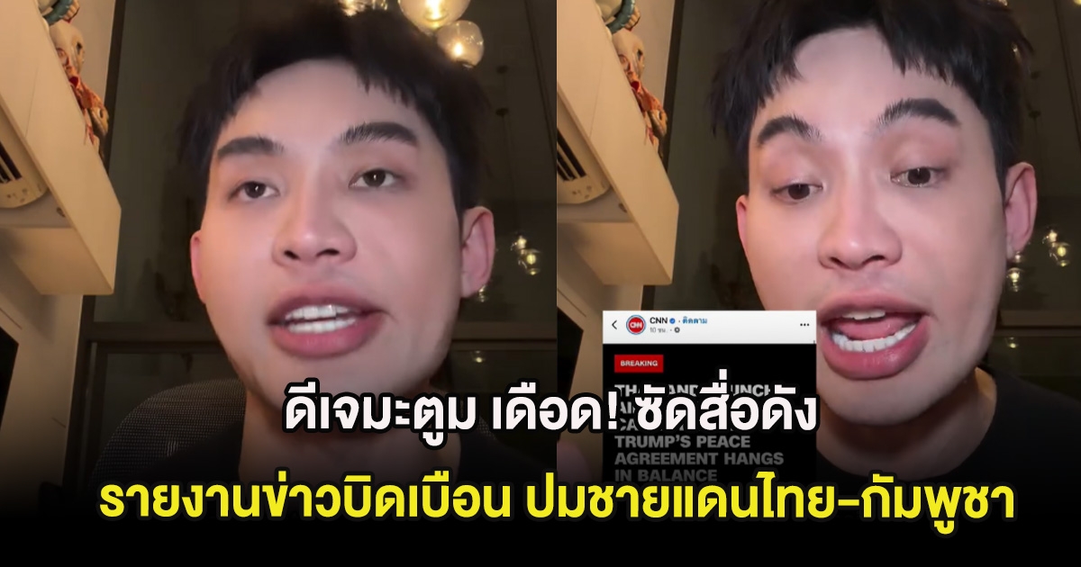 ดีเจมะตูม เดือด! ซัดสื่อดัง รายงานข่าวบิดเบือน ปมชายแดนไทย-กัมพูชา