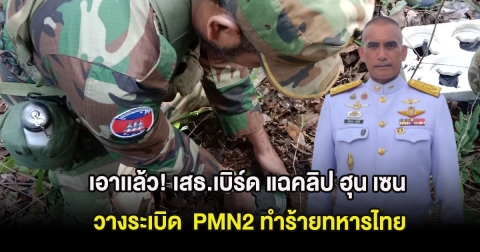 เอาเเล้ว! เสธ.เบิร์ด แฉคลิป ฮุน เซน วางระเบิด  PMN2 ทำร้ายทหารไทย