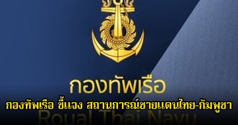 กองทัพเรือ ชี้แจง สถานการณ์ชายแดนไทย–กัมพูชา จังหวัดตราด พร้อมขับไล่กำลังทหารกัมพูชาออกจากดินแดนไทย