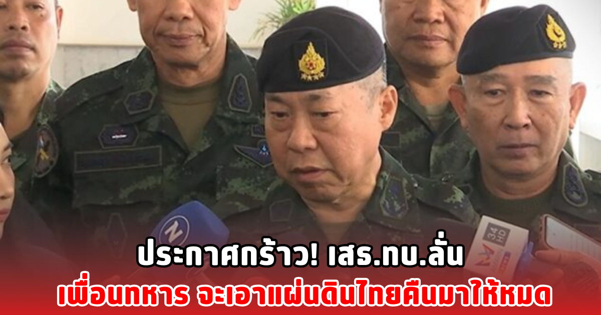 ประกาศกร้าว! เสธ.ทบ.ลั่น เพื่อนทหาร จะเอาแผ่นดินไทยคืนมาให้หมด